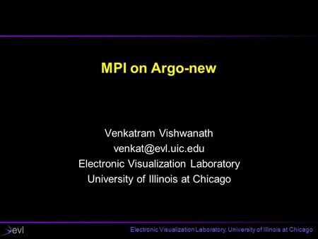 Electronic Visualization Laboratory, University of Illinois at Chicago MPI on Argo-new Venkatram Vishwanath Electronic Visualization.