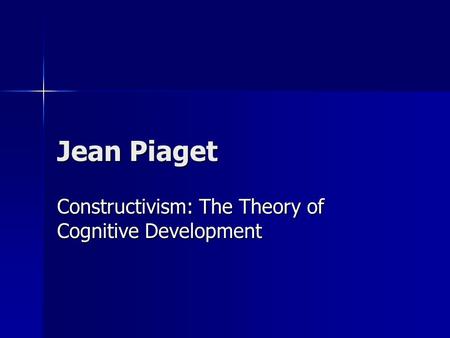 Jean Piaget Constructivism: The Theory of Cognitive Development.