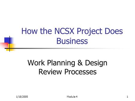 1/18/2005Module 41 How the NCSX Project Does Business Work Planning & Design Review Processes.