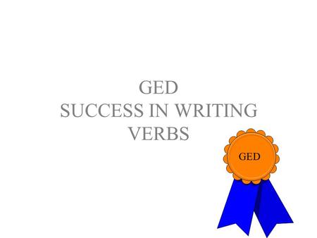GED SUCCESS IN WRITING VERBS GED. Success in Writing--Verbs Each item on the GED Language Arts, Writing Test will consist of one or more sentences. Sentences.