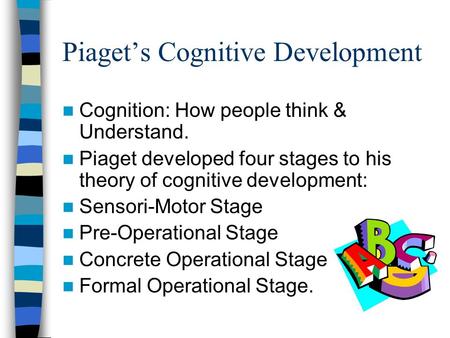 Piaget’s Cognitive Development Cognition: How people think & Understand. Piaget developed four stages to his theory of cognitive development: Sensori-Motor.