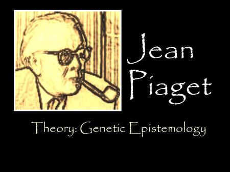 Jean Piaget Theory: Genetic Epistemology. Born on August 9, 1896 In Neuchâtel, Switzerland Eldest of Professor Arthur Piaget and Rebecca Jackson Piaget.