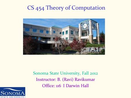 CS 454 Theory of Computation Sonoma State University, Fall 2012 Instructor: B. (Ravi) Ravikumar Office: 116 I Darwin Hall.
