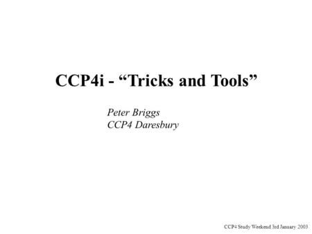 CCP4 Study Weekend 3rd January 2003 CCP4i - “Tricks and Tools” Peter Briggs CCP4 Daresbury.