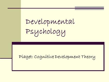Developmental Psychology Piaget: Cognitive Development Theory.