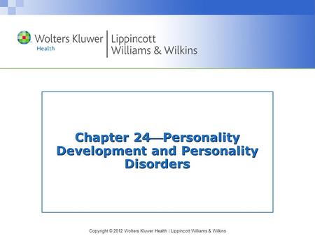 Copyright © 2012 Wolters Kluwer Health | Lippincott Williams & Wilkins Chapter 24Personality Development and Personality Disorders.