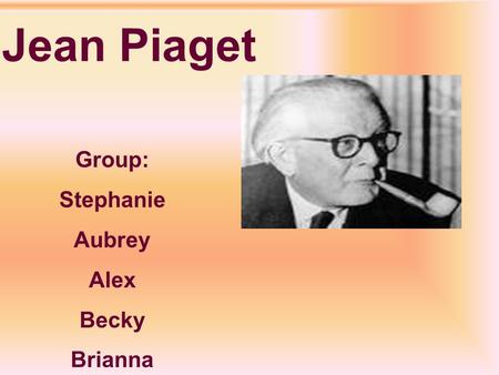 Jean Piaget Group: Stephanie Aubrey Alex Becky Brianna.