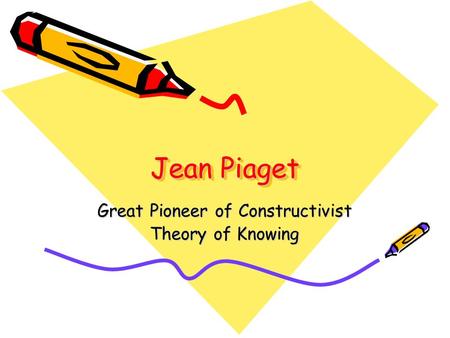 Jean Piaget Great Pioneer of Constructivist Theory of Knowing.