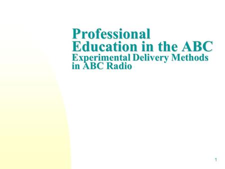 1 Professional Education in the ABC Experimental Delivery Methods in ABC Radio.