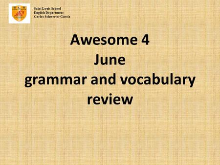 Awesome 4 June grammar and vocabulary review Saint Louis School English Department Carlos Schwerter Garc í a.