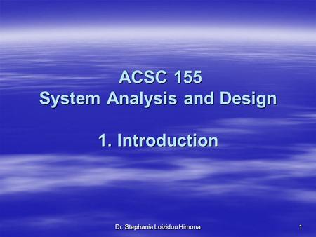 Dr. Stephania Loizidou Himona1 ACSC 155 System Analysis and Design 1. Introduction ACSC 155 System Analysis and Design 1. Introduction.