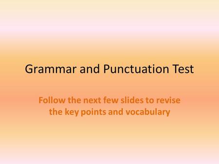 Grammar and Punctuation Test Follow the next few slides to revise the key points and vocabulary.