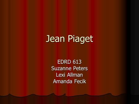 Jean Piaget EDRD 613 Suzanne Peters Lexi Allman Amanda Fecik.