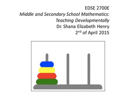 EDSE 2700E Middle and Secondary School Mathematics: Teaching Developmentally Dr. Shana Elizabeth Henry 2 nd of April 2015.