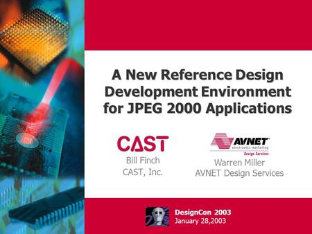A New Reference Design Development Environment for JPEG 2000 Applications Bill Finch CAST, Inc. Warren Miller AVNET Design Services DesignCon 2003 January.