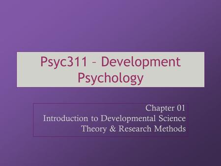 Psyc311 – Development Psychology Chapter 01 Introduction to Developmental Science Theory & Research Methods.