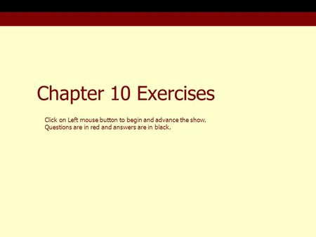 Chapter 10 Exercises Click on Left mouse button to begin and advance the show. Questions are in red and answers are in black.