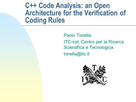 C++ Code Analysis: an Open Architecture for the Verification of Coding Rules Paolo Tonella ITC-irst, Centro per la Ricerca Scientifica e Tecnologica