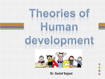 Dr. Sadaf Sajjad. Definition Theories of development is the study of the psychological processes of children and, specifically, how these processes differ.