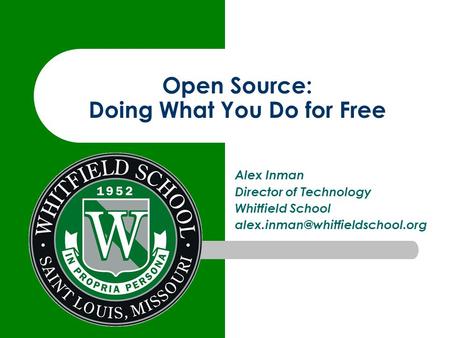 Open Source: Doing What You Do for Free Alex Inman Director of Technology Whitfield School