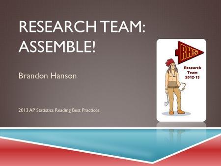 RESEARCH TEAM: ASSEMBLE! Brandon Hanson 2013 AP Statistics Reading Best Practices.