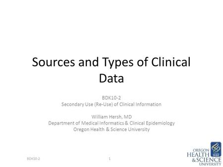 Sources and Types of Clinical Data BDK10-2 Secondary Use (Re-Use) of Clinical Information William Hersh, MD Department of Medical Informatics & Clinical.