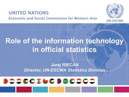 Role of the information technology in official statistics Juraj RIECAN Director, UN-ESCWA Statistics Division.