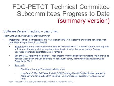 FDG-PETCT Technical Committee Subcommittees Progress to Date (summary version) Software Version Tracking – Ling Shao Team: Ling Shao, Mike Casey, Steve.