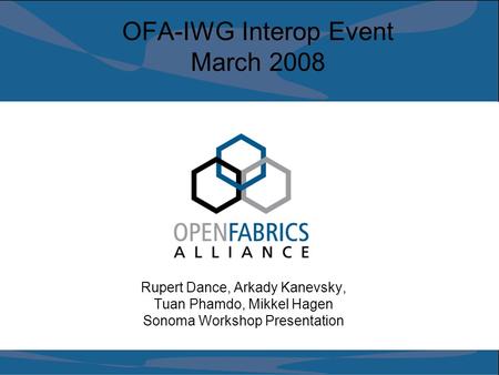 OFA-IWG Interop Event March 2008 Rupert Dance, Arkady Kanevsky, Tuan Phamdo, Mikkel Hagen Sonoma Workshop Presentation.