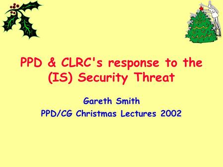 PPD & CLRC's response to the (IS) Security Threat Gareth Smith PPD/CG Christmas Lectures 2002.