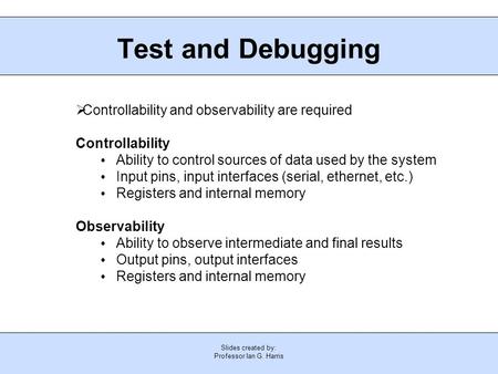 Slides created by: Professor Ian G. Harris Test and Debugging  Controllability and observability are required Controllability Ability to control sources.