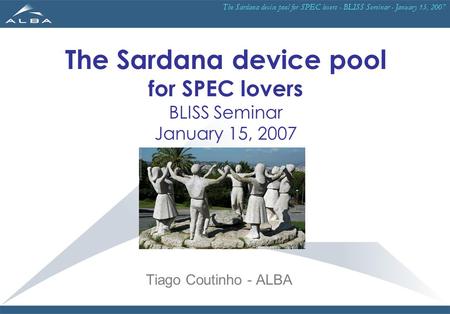 The Sardana device pool for SPEC lovers - BLISS Seminar - January 15, 2007 The Sardana device pool for SPEC lovers BLISS Seminar January 15, 2007 Tiago.