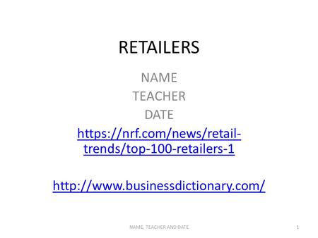 RETAILERS NAME TEACHER DATE https://nrf.com/news/retail- trends/top-100-retailers-1  NAME, TEACHER AND DATE1.