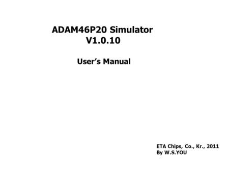 ADAM46P20 Simulator V1.0.10 User’s Manual ETA Chips, Co., Kr., 2011 By W.S.YOU.