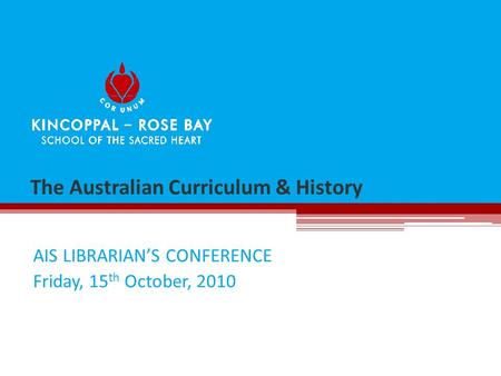 The Australian Curriculum & History AIS LIBRARIAN’S CONFERENCE Friday, 15 th October, 2010.