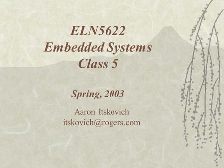 ELN5622 Embedded Systems Class 5 Spring, 2003 Aaron Itskovich