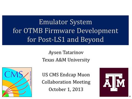 Emulator System for OTMB Firmware Development for Post-LS1 and Beyond Aysen Tatarinov Texas A&M University US CMS Endcap Muon Collaboration Meeting October.