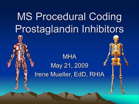 MS Procedural Coding Prostaglandin Inhibitors MHA May 21, 2009 Irene Mueller, EdD, RHIA.