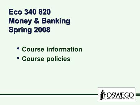 Eco 340 820 Money & Banking Spring 2008 Course information Course policies Course information Course policies.