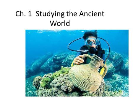 Ch. 1 Studying the Ancient World. What You Will Learn… In this chapter you will learn how historians study the ancient world to unlock the mysteries of.
