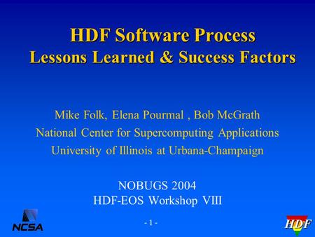HDF - 1 - Mike Folk, Elena Pourmal, Bob McGrath National Center for Supercomputing Applications University of Illinois at Urbana-Champaign NOBUGS 2004.