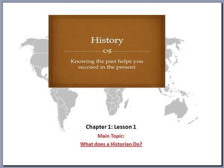 Chapter 1: Lesson 1 Main Topic: What does a Historian Do?
