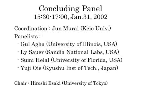 Concluding Panel 15:30-17:00, Jan.31, 2002 Coordination : Jun Murai (Keio Univ.) Panelists : - Gul Agha (University of Illinois, USA) - Ly Sauer (Sandia.