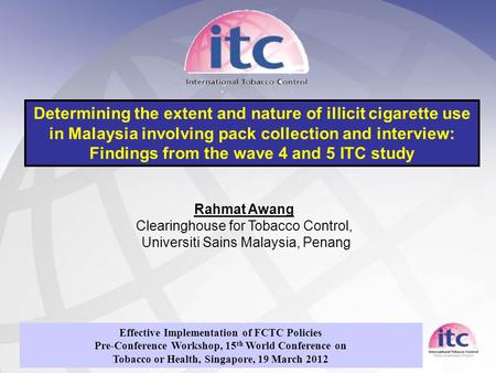 Rahmat Awang Clearinghouse for Tobacco Control, Universiti Sains Malaysia, Penang Determining the extent and nature of illicit cigarette use in Malaysia.