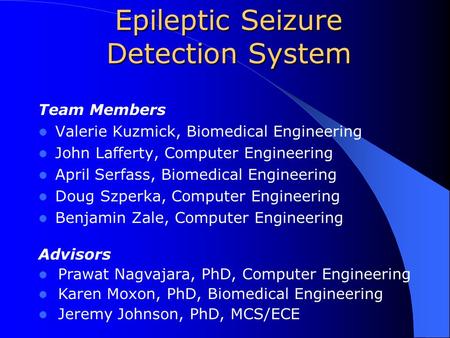 Epileptic Seizure Detection System Team Members Valerie Kuzmick, Biomedical Engineering John Lafferty, Computer Engineering April Serfass, Biomedical Engineering.