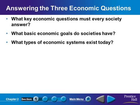 Chapter 2SectionMain Menu Answering the Three Economic Questions What key economic questions must every society answer? What basic economic goals do societies.