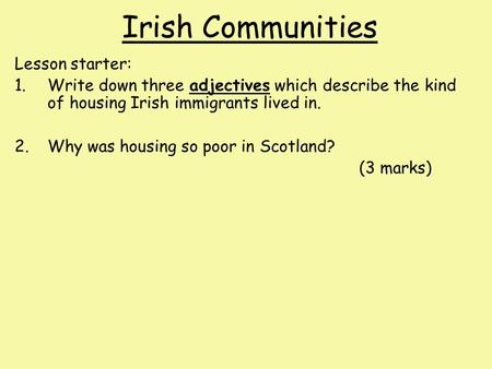 Irish Communities Lesson starter: 1.Write down three adjectives which describe the kind of housing Irish immigrants lived in. 2.Why was housing so poor.
