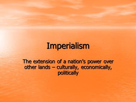 Imperialism The extension of a nation’s power over other lands – culturally, economically, politically.