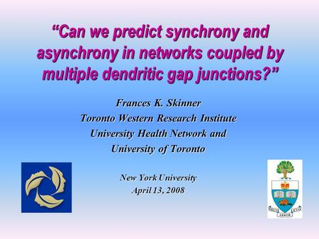 “Can we predict synchrony and asynchrony in networks coupled by multiple dendritic gap junctions?” Frances K. Skinner Toronto Western Research Institute.