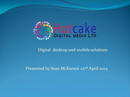 Digital desktop and mobile solutions Presented by Sean McKeown 22 nd April 2014.